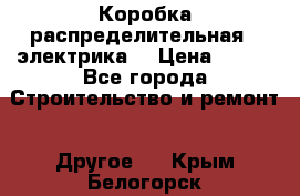 Коробка распределительная  (электрика) › Цена ­ 500 - Все города Строительство и ремонт » Другое   . Крым,Белогорск